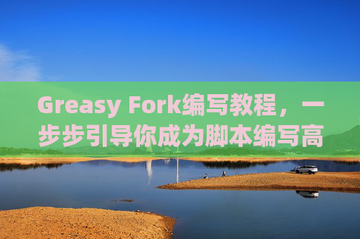 Greasy Fork编写教程，一步步引导你成为脚本编写高手
